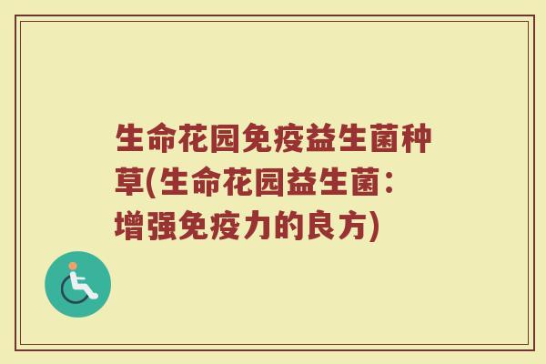 生命花园免疫益生菌种草(生命花园益生菌：增强免疫力的良方)