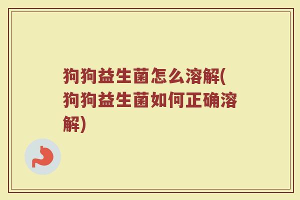狗狗益生菌怎么溶解(狗狗益生菌如何正确溶解)
