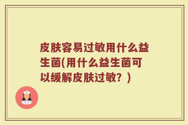 皮肤容易过敏用什么益生菌(用什么益生菌可以缓解皮肤过敏？)