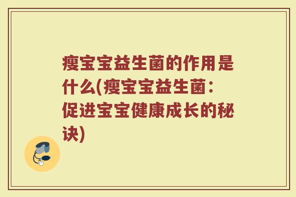 瘦宝宝益生菌的作用是什么(瘦宝宝益生菌:促进宝宝健康成长的秘诀) 瘦宝宝益生菌的作用是什么(瘦宝宝益生菌:促进宝宝健康成长的秘诀)