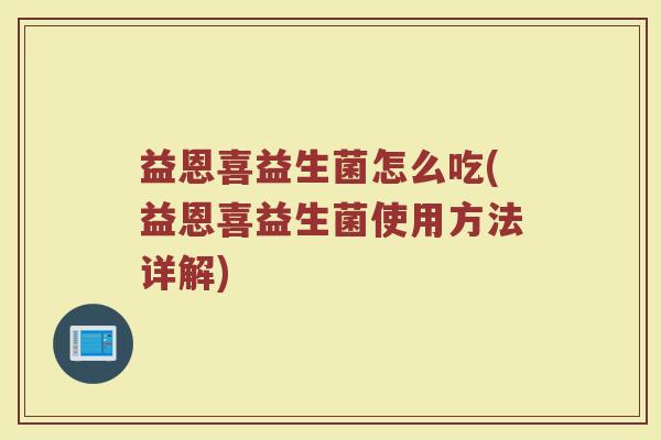 益恩喜益生菌怎么吃(益恩喜益生菌使用方法详解)