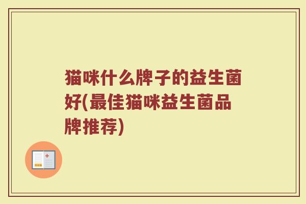 猫咪什么牌子的益生菌好(最佳猫咪益生菌品牌推荐)