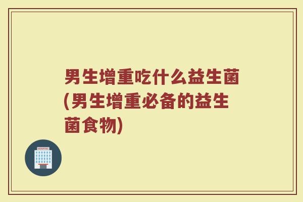男生增重吃什么益生菌(男生增重必备的益生菌食物)