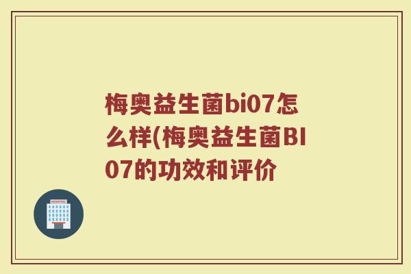 梅奥益生菌bi07怎么样(梅奥益生菌BI07的功效和评价