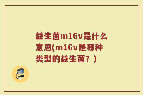 益生菌m16v是什么意思(m16v是哪种类型的益生菌？)