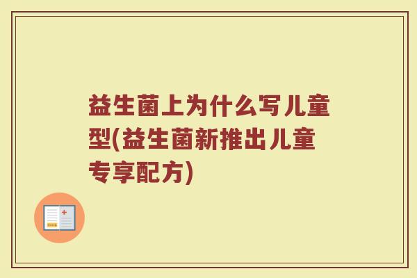 益生菌上为什么写儿童型(益生菌新推出儿童专享配方)