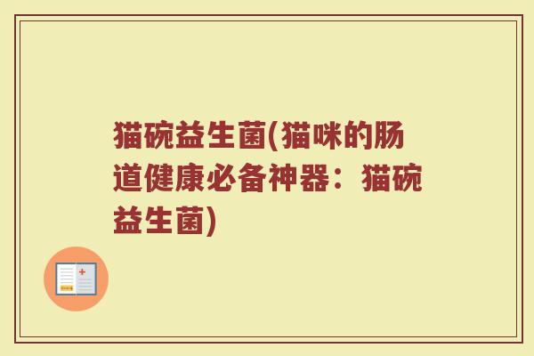 猫碗益生菌(猫咪的肠道健康必备神器：猫碗益生菌)