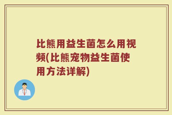 比熊用益生菌怎么用视频(比熊宠物益生菌使用方法详解)