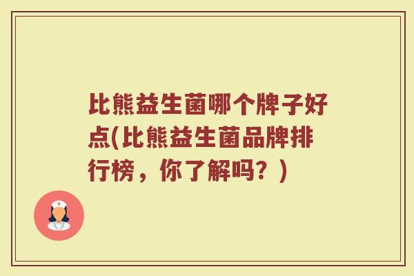 比熊益生菌哪个牌子好点(比熊益生菌品牌排行榜，你了解吗？)
