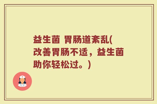 益生菌 胃肠道紊乱(改善胃肠不适，益生菌助你轻松过。)