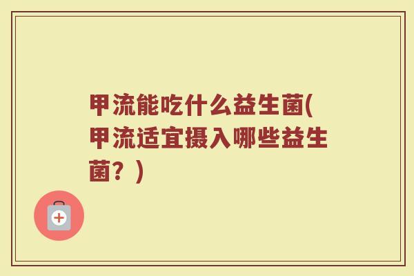 甲流能吃什么益生菌(甲流适宜摄入哪些益生菌？)