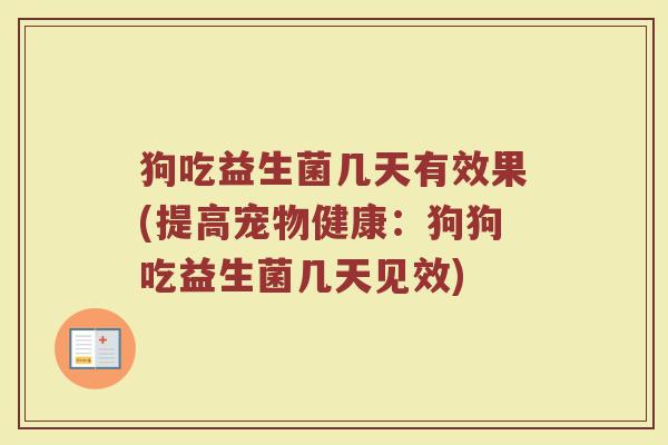 狗吃益生菌几天有效果(提高宠物健康：狗狗吃益生菌几天见效)