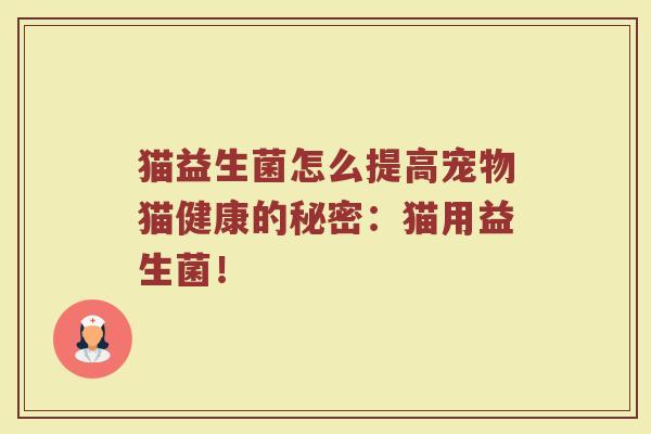 猫益生菌怎么提高宠物猫健康的秘密：猫用益生菌！