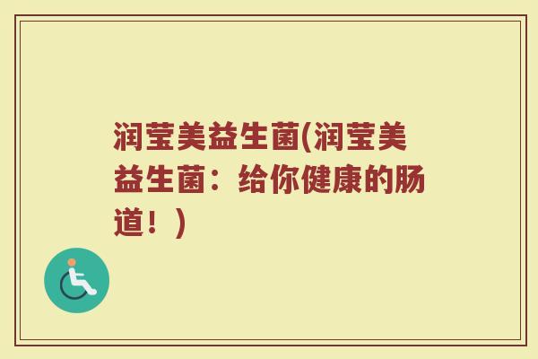 润莹美益生菌(润莹美益生菌：给你健康的肠道！)