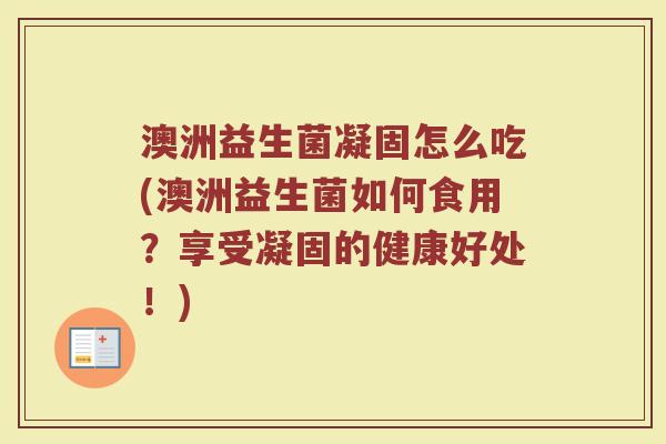 澳洲益生菌凝固怎么吃(澳洲益生菌如何食用？享受凝固的健康好处！)