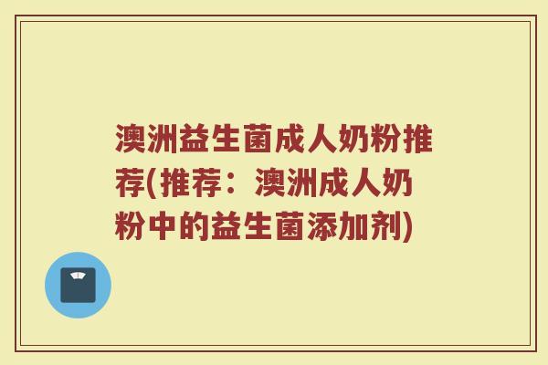 澳洲益生菌成人奶粉推荐(推荐：澳洲成人奶粉中的益生菌添加剂)