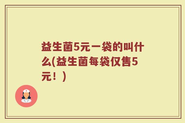 益生菌5元一袋的叫什么(益生菌每袋仅售5元！)