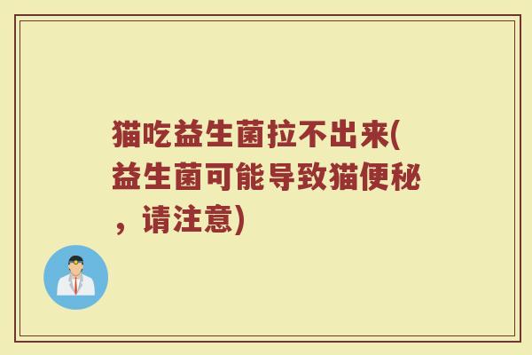猫吃益生菌拉不出来(益生菌可能导致猫便秘，请注意)