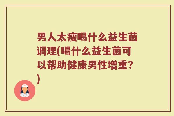 男人太瘦喝什么益生菌调理(喝什么益生菌可以帮助健康男性增重？)