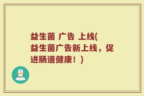 益生菌 广告 上线(益生菌广告新上线，促进肠道健康！)