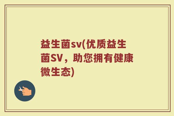 益生菌sv(优质益生菌SV，助您拥有健康微生态)