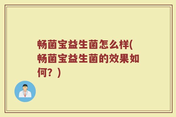 畅菌宝益生菌怎么样(畅菌宝益生菌的效果如何？)