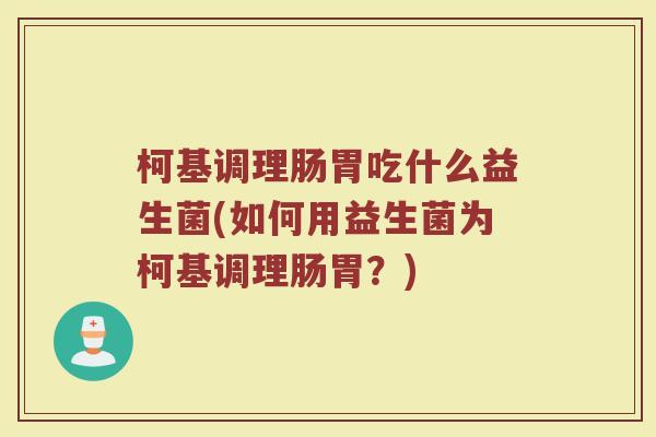 柯基调理肠胃吃什么益生菌(如何用益生菌为柯基调理肠胃？)