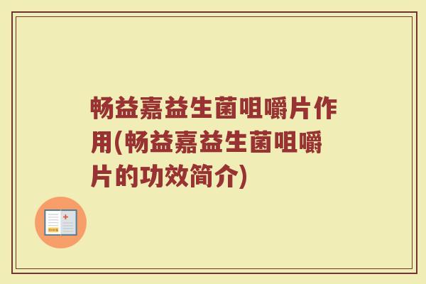 畅益嘉益生菌咀嚼片作用(畅益嘉益生菌咀嚼片的功效简介)