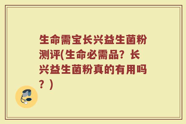 生命需宝长兴益生菌粉测评(生命必需品？长兴益生菌粉真的有用吗？)