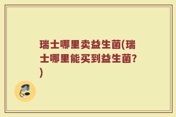 瑞士哪里卖益生菌(瑞士哪里能买到益生菌？)
