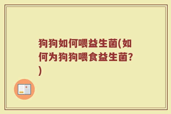 狗狗如何喂益生菌(如何为狗狗喂食益生菌?)