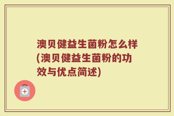 澳贝健益生菌粉怎么样(澳贝健益生菌粉的功效与优点简述)