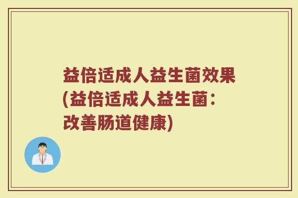 益倍适成人益生菌效果(益倍适成人益生菌：改善肠道健康)
