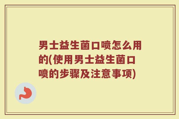 男士益生菌口喷怎么用的(使用男士益生菌口喷的步骤及注意事项)