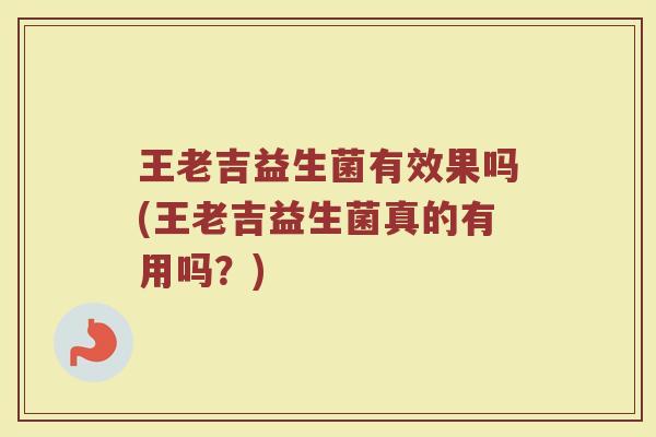 王老吉益生菌有效果吗(王老吉益生菌真的有用吗？)