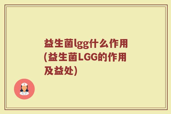 益生菌lgg什么作用(益生菌LGG的作用及益处)