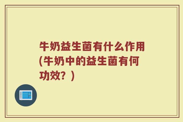 牛奶益生菌有什么作用(牛奶中的益生菌有何功效?)
