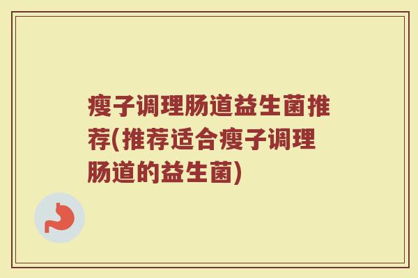 瘦子调理肠道益生菌推荐(推荐适合瘦子调理肠道的益生菌)
