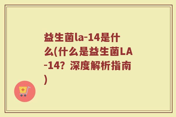 益生菌la-14是什么(什么是益生菌LA-14？深度解析指南)