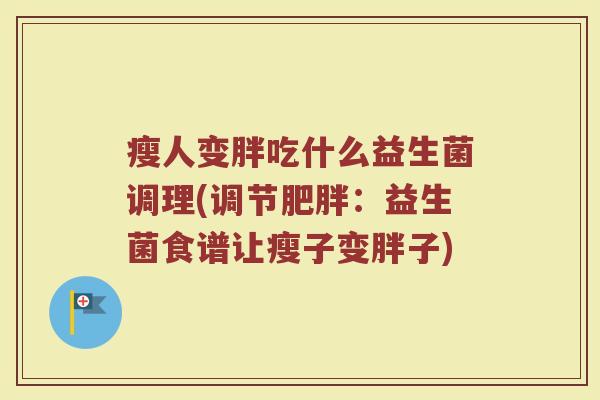瘦人变胖吃什么益生菌调理(调节肥胖：益生菌食谱让瘦子变胖子)