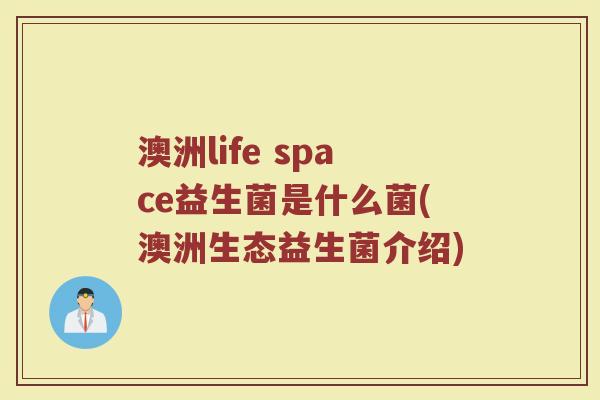澳洲life space益生菌是什么菌(澳洲生态益生菌介绍) 澳洲life space益生菌是什么菌(澳洲生态益生菌介绍)