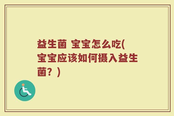 益生菌 宝宝怎么吃(宝宝应该如何摄入益生菌？)