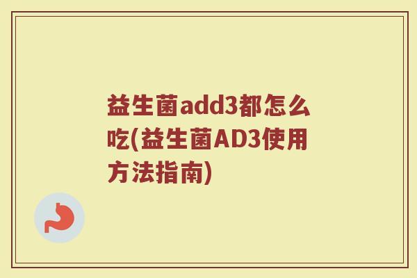 益生菌add3都怎么吃(益生菌AD3使用方法指南)