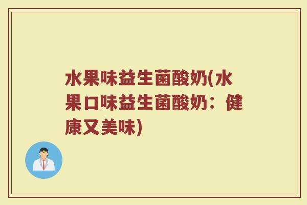 水果味益生菌酸奶(水果口味益生菌酸奶：健康又美味)