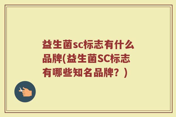 益生菌sc标志有什么品牌(益生菌SC标志有哪些知名品牌?)