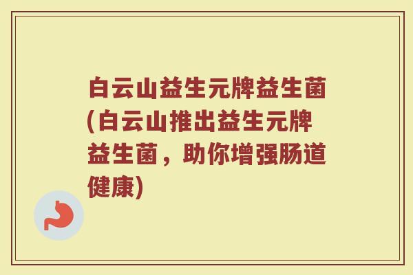 白云山益生元牌益生菌(白云山推出益生元牌益生菌，助你增强肠道健康)