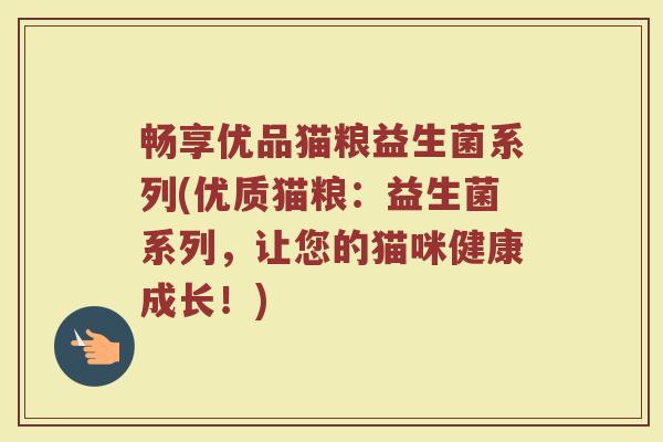 畅享优品猫粮益生菌系列(优质猫粮：益生菌系列，让您的猫咪健康成长！)