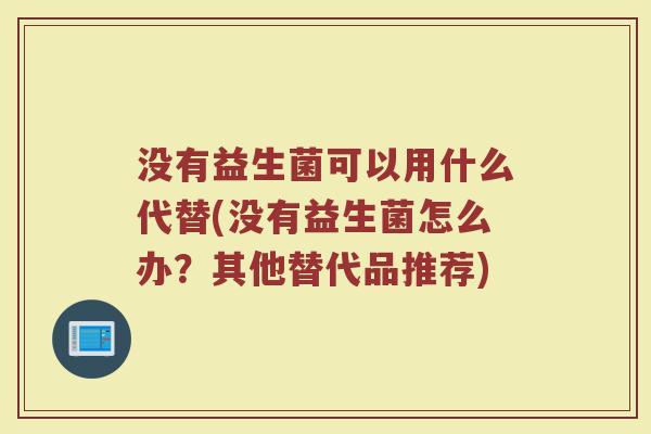 没有益生菌可以用什么代替(没有益生菌怎么办？其他替代品推荐)