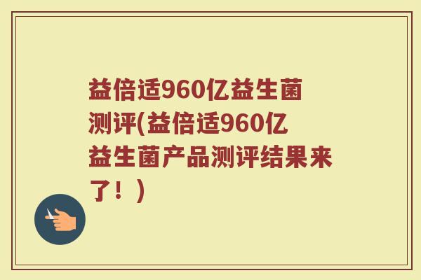 益倍适960亿益生菌测评(益倍适960亿益生菌产品测评结果来了！)