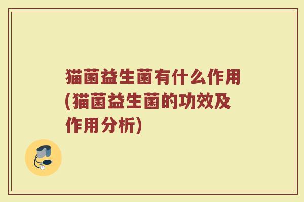 猫菌益生菌有什么作用(猫菌益生菌的功效及作用分析)